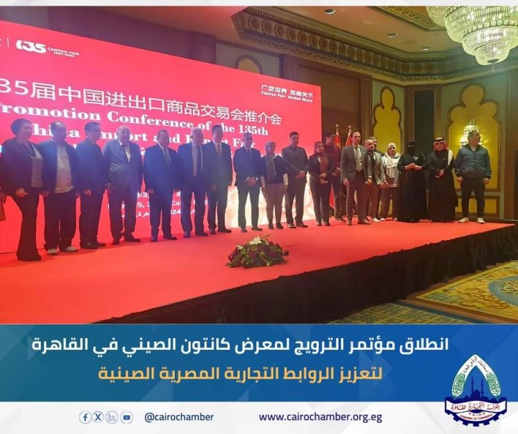 انطلاق مؤتمر الترويج لمعرض كانتون الصيني في القاهرة لتعزيز الروابط التجارية المصرية الصينية